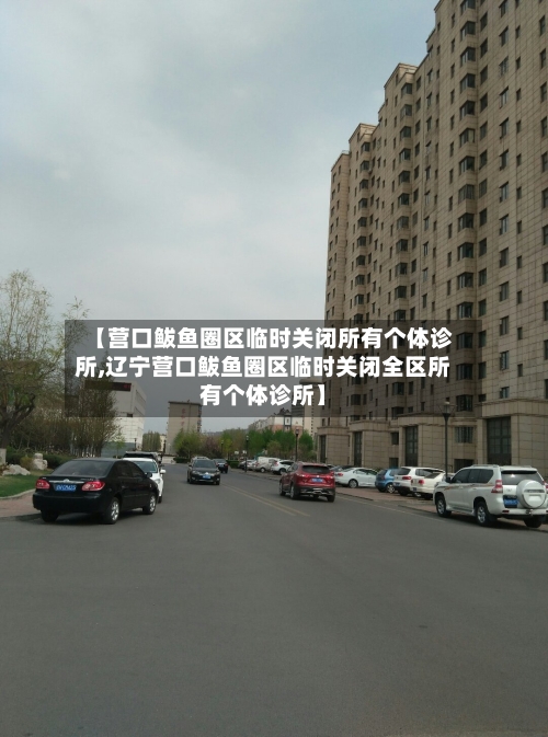 【营口鲅鱼圈区临时关闭所有个体诊所,辽宁营口鲅鱼圈区临时关闭全区所有个体诊所】
