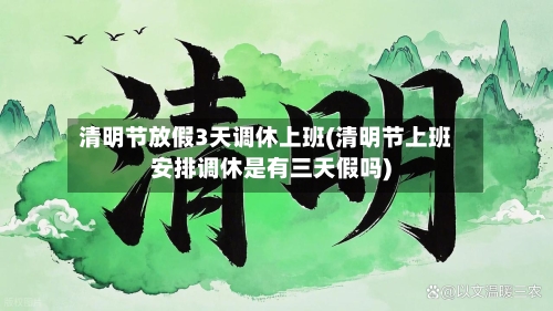 清明节放假3天调休上班(清明节上班安排调休是有三天假吗)-第2张图片