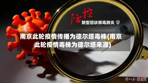 南京此轮疫情传播为德尔塔毒株(南京此轮疫情毒株为德尔塔来源)-第3张图片