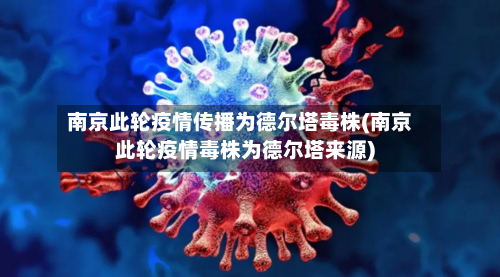 南京此轮疫情传播为德尔塔毒株(南京此轮疫情毒株为德尔塔来源)