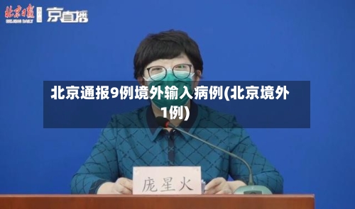 北京通报9例境外输入病例(北京境外1例)-第2张图片