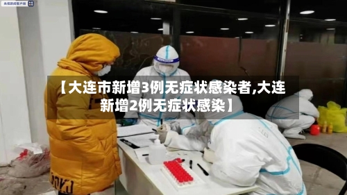【大连市新增3例无症状感染者,大连新增2例无症状感染】-第2张图片