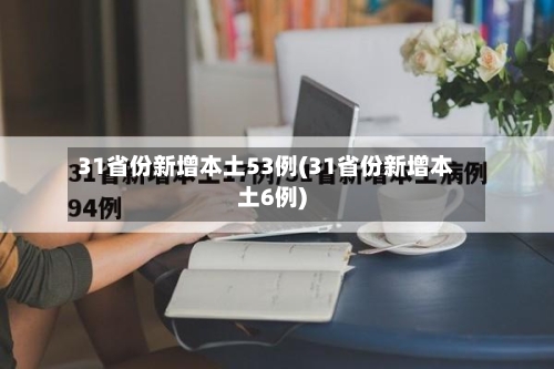 31省份新增本土53例(31省份新增本土6例)