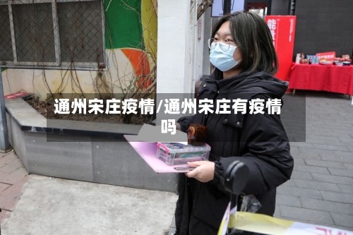 通州宋庄疫情/通州宋庄有疫情吗-第2张图片