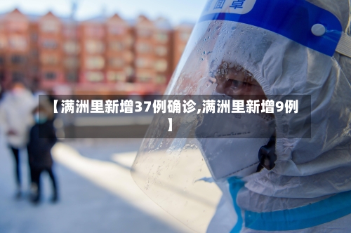 【满洲里新增37例确诊,满洲里新增9例】-第3张图片