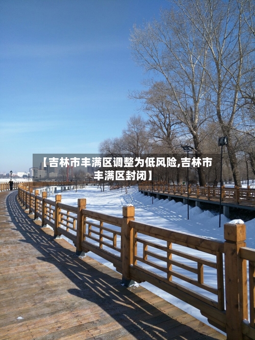 【吉林市丰满区调整为低风险,吉林市丰满区封闭】