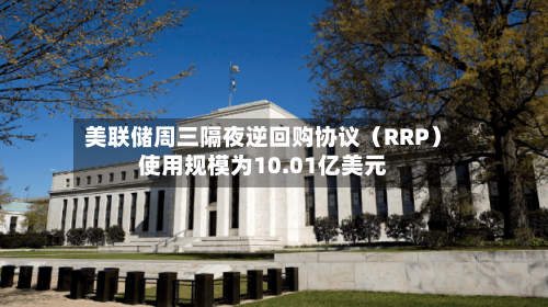 美联储周三隔夜逆回购协议（RRP）使用规模为10.01亿美元