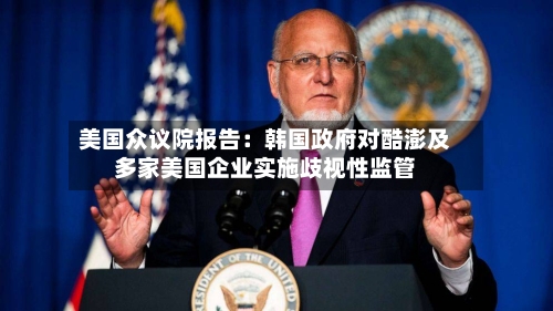 美国众议院报告：韩国政府对酷澎及多家美国企业实施歧视性监管
