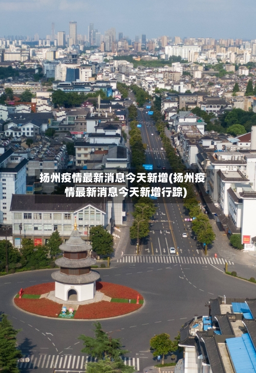 扬州疫情最新消息今天新增(扬州疫情最新消息今天新增行踪)