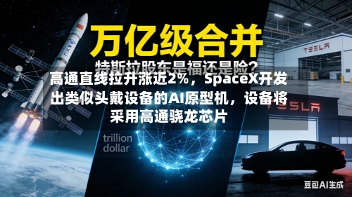 高通直线拉升涨近2%	，SpaceX开发出类似头戴设备的AI原型机，设备将采用高通骁龙芯片-第2张图片