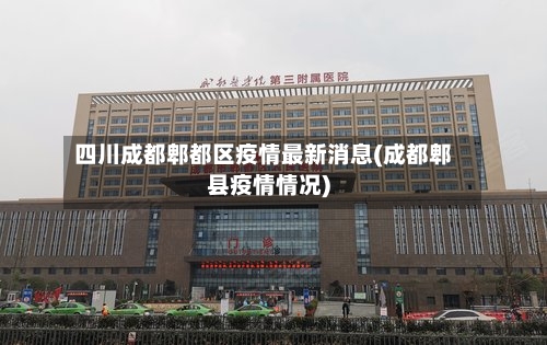 四川成都郫都区疫情最新消息(成都郫县疫情情况)