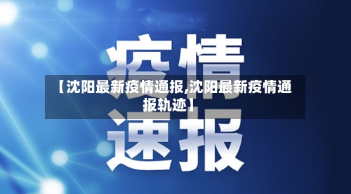 【沈阳最新疫情通报,沈阳最新疫情通报轨迹】-第2张图片
