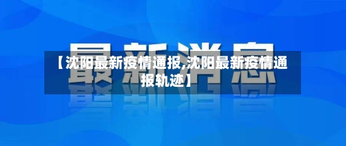 【沈阳最新疫情通报,沈阳最新疫情通报轨迹】-第3张图片