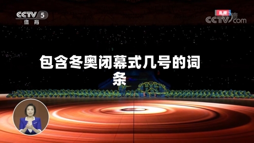 包含冬奥闭幕式几号的词条-第2张图片