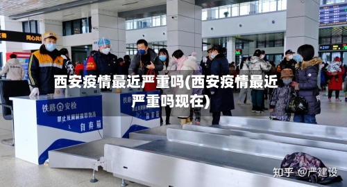 西安疫情最近严重吗(西安疫情最近严重吗现在)-第3张图片