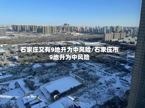 石家庄又有9地升为中风险/石家庄市9地升为中风险
