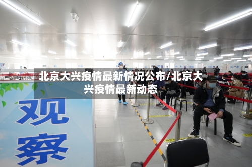 北京大兴疫情最新情况公布/北京大兴疫情最新动态-第2张图片