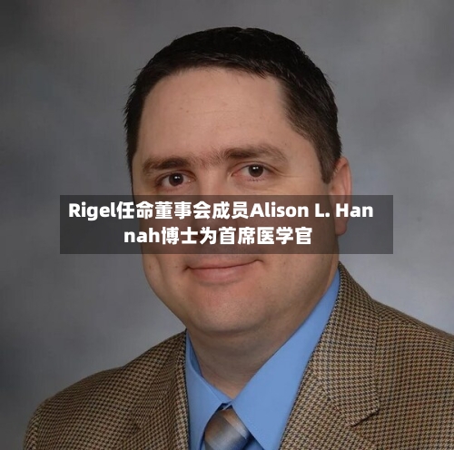 Rigel任命董事会成员Alison L. Hannah博士为首席医学官