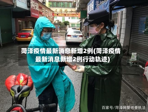 菏泽疫情最新消息新增2例(菏泽疫情最新消息新增2例行动轨迹)-第3张图片