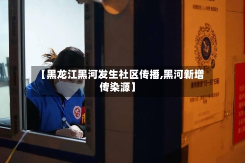 【黑龙江黑河发生社区传播,黑河新增传染源】