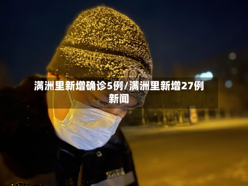 满洲里新增确诊5例/满洲里新增27例新闻-第2张图片