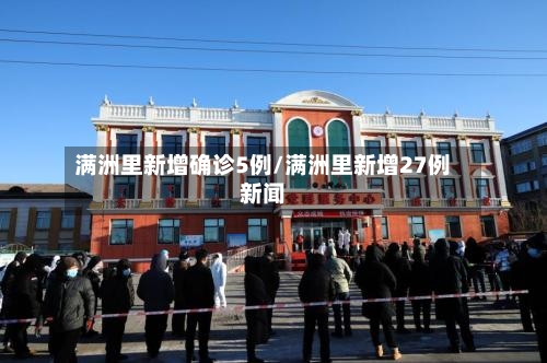 满洲里新增确诊5例/满洲里新增27例新闻-第3张图片