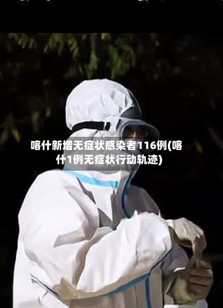 喀什新增无症状感染者116例(喀什1例无症状行动轨迹)