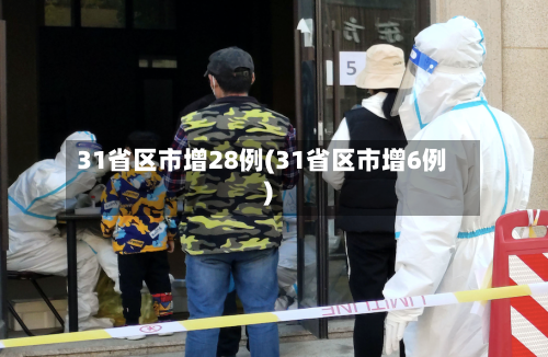 31省区市增28例(31省区市增6例)-第2张图片
