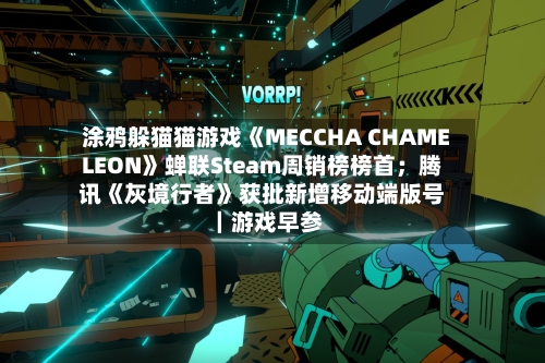 涂鸦躲猫猫游戏《MECCHA CHAMELEON》蝉联Steam周销榜榜首；腾讯《灰境行者》获批新增移动端版号｜游戏早参