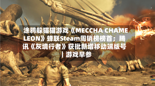 涂鸦躲猫猫游戏《MECCHA CHAMELEON》蝉联Steam周销榜榜首；腾讯《灰境行者》获批新增移动端版号｜游戏早参-第2张图片