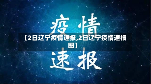 【2日辽宁疫情速报,2日辽宁疫情速报图】-第2张图片