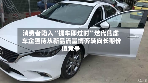 消费者陷入“提车即过时”迭代焦虑 车企亟待从新品流量博弈转向长期价值竞争-第2张图片