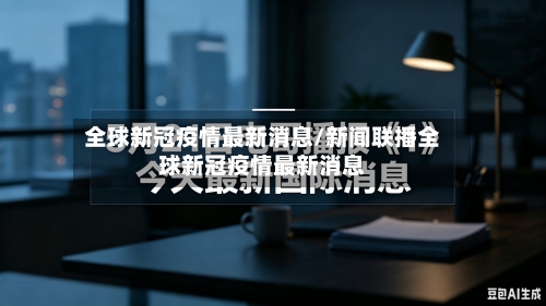 全球新冠疫情最新消息/新闻联播全球新冠疫情最新消息-第2张图片