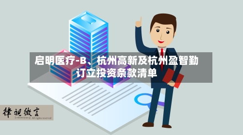 启明医疗-B、杭州高新及杭州盈智勤订立投资条款清单