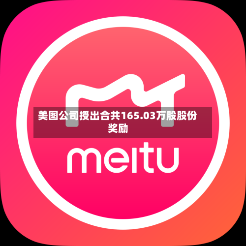 美图公司授出合共165.03万股股份奖励-第3张图片