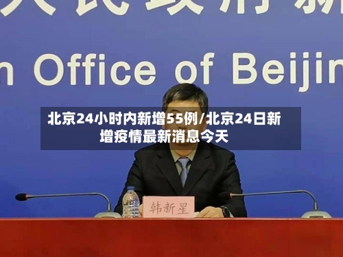 北京24小时内新增55例/北京24日新增疫情最新消息今天