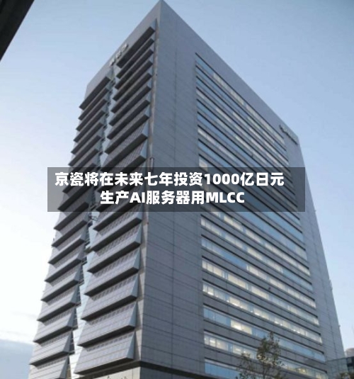 京瓷将在未来七年投资1000亿日元生产AI服务器用MLCC
