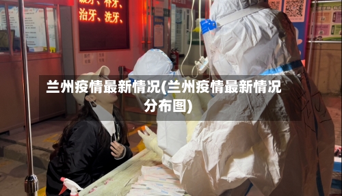 兰州疫情最新情况(兰州疫情最新情况分布图)
