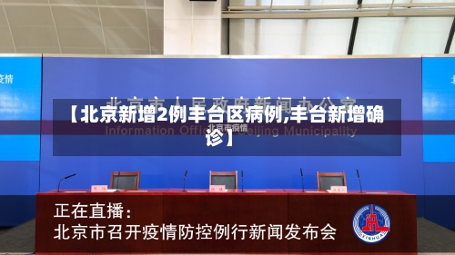 【北京新增2例丰台区病例,丰台新增确诊】-第2张图片