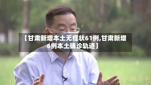 【甘肃新增本土无症状61例,甘肃新增6例本土确诊轨迹】-第2张图片