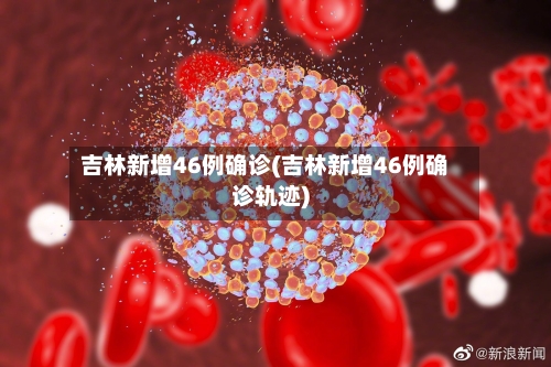 吉林新增46例确诊(吉林新增46例确诊轨迹)-第2张图片