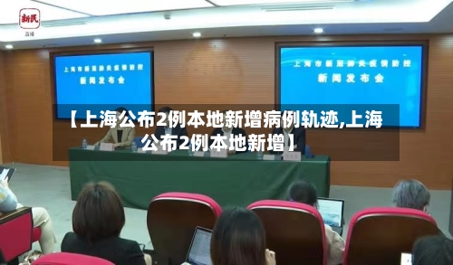 【上海公布2例本地新增病例轨迹,上海公布2例本地新增】-第2张图片