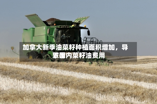 加拿大新季油菜籽种植面积增加，导致国内菜籽油费用下滑