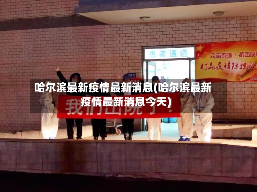 哈尔滨最新疫情最新消息(哈尔滨最新疫情最新消息今天)-第3张图片