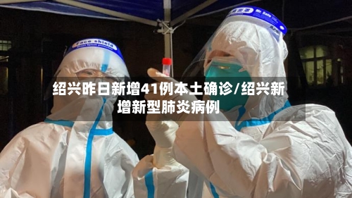 绍兴昨日新增41例本土确诊/绍兴新增新型肺炎病例