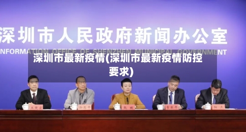 深圳市最新疫情(深圳市最新疫情防控要求)-第2张图片