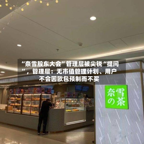 “奈雪股东大会”管理层被尖锐“提问”，管理层：无市值管理计划、用户不会因欧包预制而不买-第3张图片
