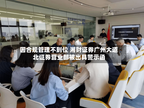 因合规管理不到位 湘财证券广州大道北证券营业部被出具警示函