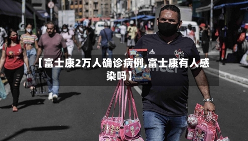 【富士康2万人确诊病例,富士康有人感染吗】-第2张图片