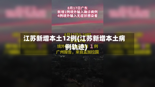 江苏新增本土12例(江苏新增本土病例轨迹)-第2张图片